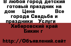 В любой город детский готовый праздник на дом! › Цена ­ 3 000 - Все города Свадьба и праздники » Услуги   . Хабаровский край,Бикин г.